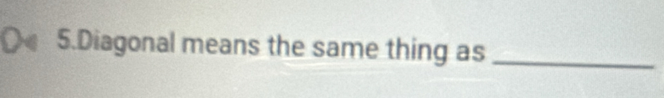 Diagonal means the same thing as_