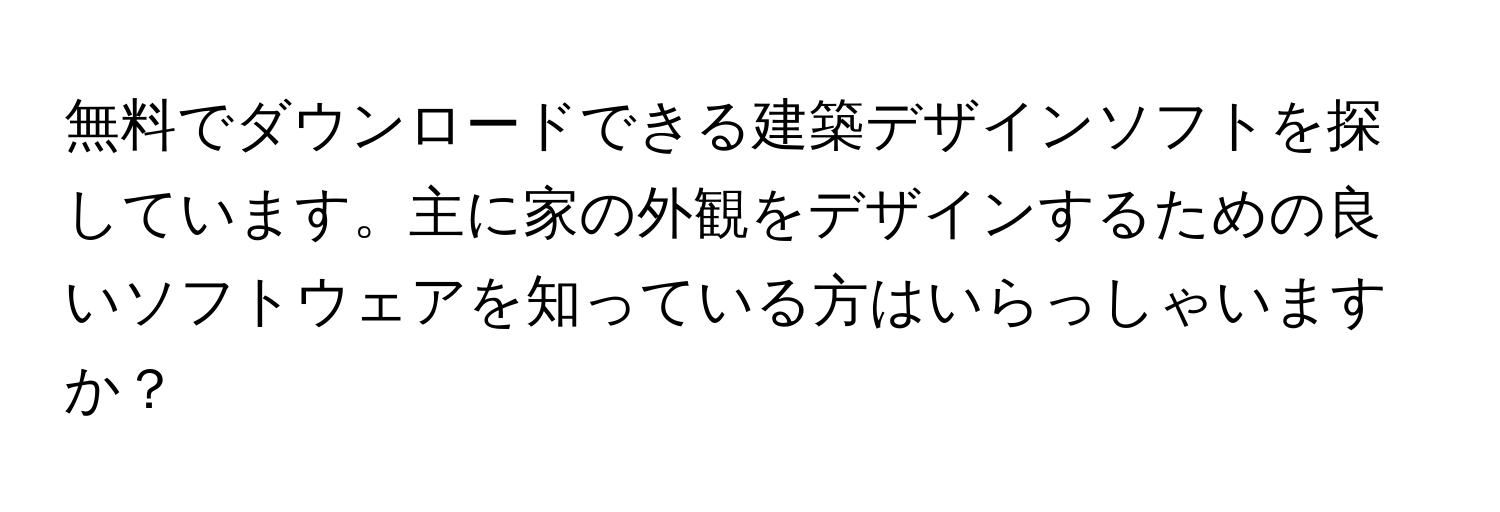 無料でダウンロードできる建築デザインソフトを探しています。主に家の外観をデザインするための良いソフトウェアを知っている方はいらっしゃいますか？