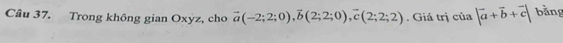 Trong không gian Oxyz, cho vector a(-2;2;0), vector b(2;2;0), vector c(2;2;2). Giá trị của |vector a+vector b+vector c| bằng