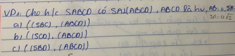 VDi: Chov /cSABCD co) SA⊥ (ABCD) , ABCDell overline ahv, AB=5a
SA=asqrt(2)
al ((SBC),(ABCD))
b) ((SCD),(ABCD))
c) ((SBD),(ABCD))