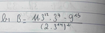 Rr1 B=frac 11.3^(22).3^7-9^(15)(2.3^(14))^2