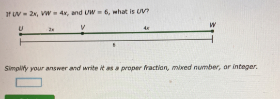 If UV=2x VW=4x ', and UW=6 , what is UV?
Simplify your answer and write it as a proper fraction, mixed number, or integer.