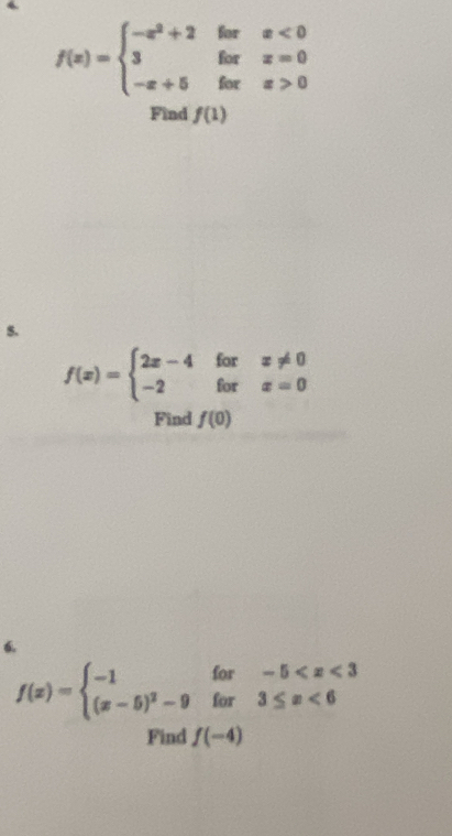 f(x)=beginarrayl -x^2+2forx<0 3forx=0 -x+5forx>0endarray.
Find f(1)
S.
f(x)=beginarrayl 2x-4forx!= 0 -2forx=0endarray.
Find f(0)

f(x)=beginarrayl -1for-5 <6endarray.
Find f(-4)