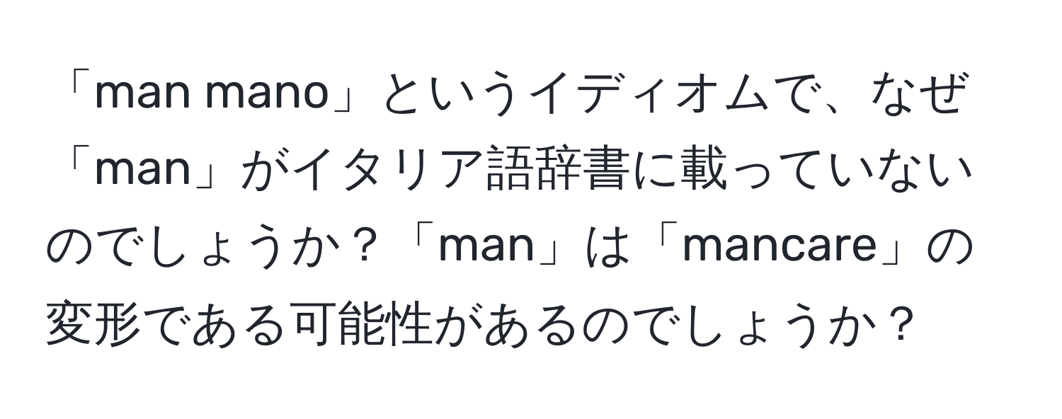 「man mano」というイディオムで、なぜ「man」がイタリア語辞書に載っていないのでしょうか？「man」は「mancare」の変形である可能性があるのでしょうか？