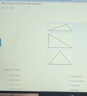 Which triangle has the given angle measures?
20°, 36°, 118°
Classify the triangle
aoute scalene right ispaceles
right scalene a btuse isoscales
struse scalens é10iāngular
ande isosceies equilateral