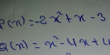 p(x)=-2x^2+x-3
Q(x)=x^2-4x+4