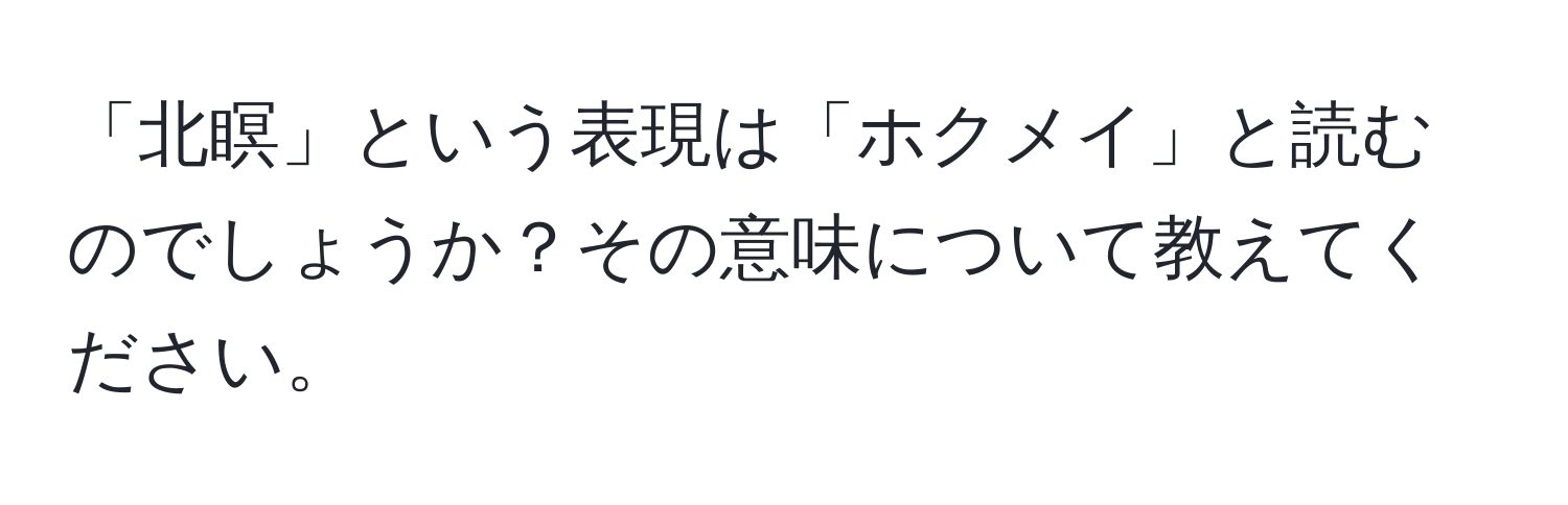 「北瞑」という表現は「ホクメイ」と読むのでしょうか？その意味について教えてください。