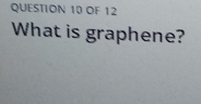 OF 12 
What is graphene?