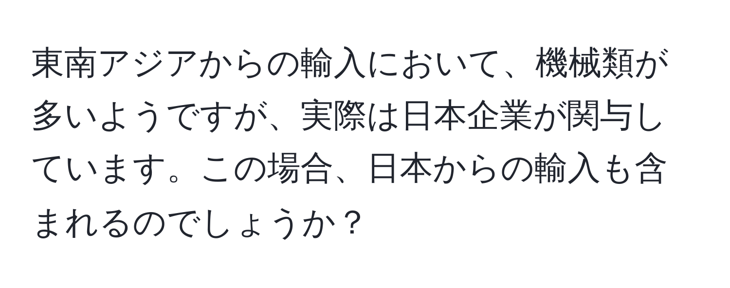 東南アジアからの輸入において、機械類が多いようですが、実際は日本企業が関与しています。この場合、日本からの輸入も含まれるのでしょうか？