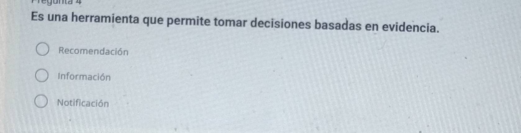 gunta 4
Es una herramienta que permite tomar decisiones basadas en evidencia.
Recomendación
Información
Notificación