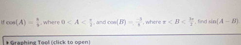 If cos (A)= 8/9  , where 0 , and cos (B)= (-3)/8  , where π , find sin (A-B). 
* Graphing Tool (click to open)