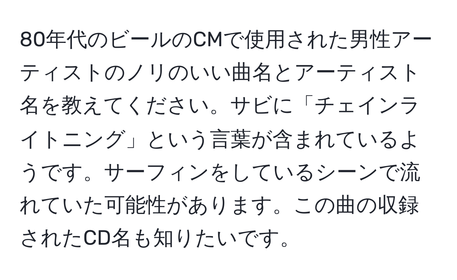 80年代のビールのCMで使用された男性アーティストのノリのいい曲名とアーティスト名を教えてください。サビに「チェインライトニング」という言葉が含まれているようです。サーフィンをしているシーンで流れていた可能性があります。この曲の収録されたCD名も知りたいです。