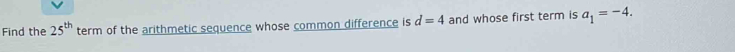 Find the 25^(th) term of the arithmetic sequence whose common difference is d=4 and whose first term is a_1=-4.