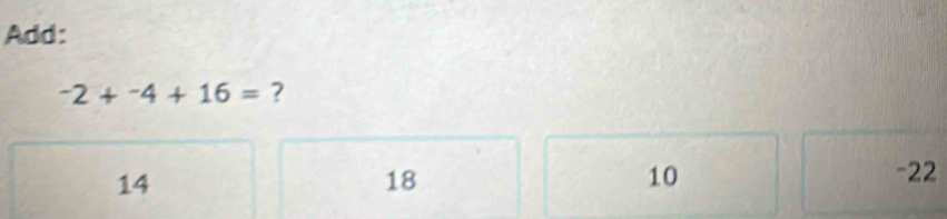 Add:
-2+^-4+16= ?
14 -22
18
10