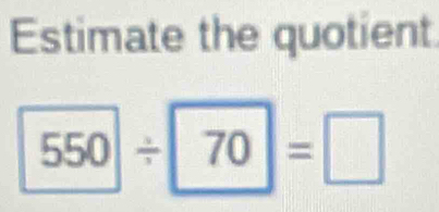 Estimate the quotient
550/ 70=□