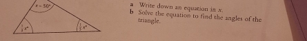 a Write down an equation in x.
b Solve the equation to find the angles of the
triangle.