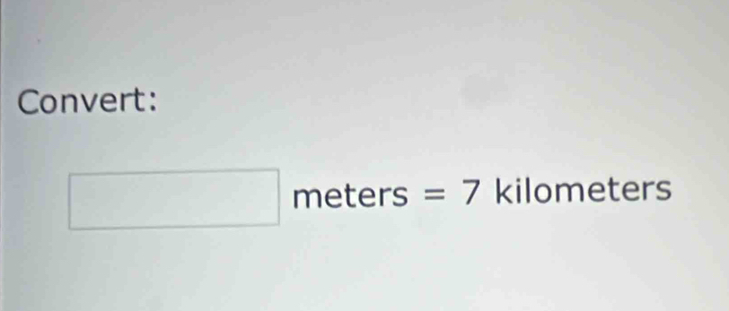 Convert:
□ meters= =7 kilometers