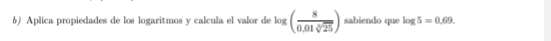 Aplica propiedades de los logaritmos y calcula el valor de log ( 8/0.01sqrt[3](25) ) sabiendo que log 5=0.69.