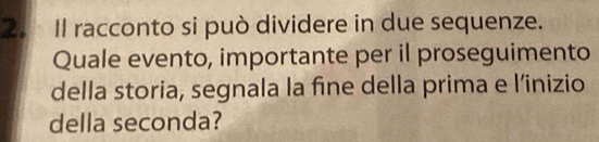 Il racconto si può dividere in due sequenze. 
Quale evento, importante per il proseguimento 
della storia, segnala la fine della prima e l’inizio 
della seconda?