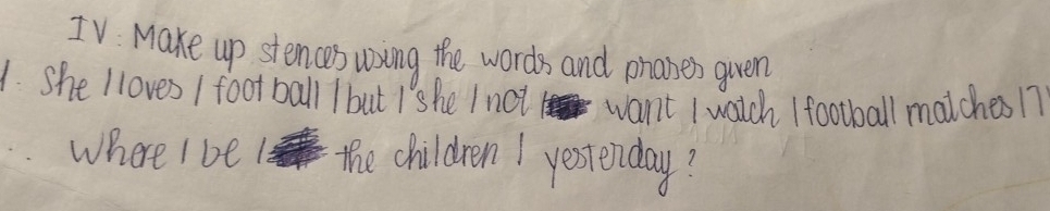 TV Make up stences wing the words and phanes given 
1. She Iloves / foot ball / but Ishe I not want I watch / football matches 17
where I be the children 1 yesterday?