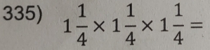 1 1/4 * 1 1/4 * 1 1/4 =