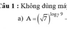 Cầu 1 : Không dùng má 
a) A=(sqrt(7))^log _79 _