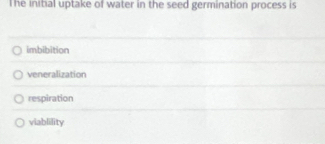 The initial uptake of water in the seed germination process is
imbibition
veneralization
respiration
viablility