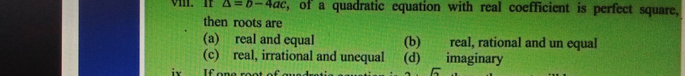 II △ =b-4ac , of a quadratic equation with real coefficient is perfect square,
then roots are
(a) real and equal (b) real, rational and un equal
(c) real, irrational and unequal (d)€ imaginary
it If one root e