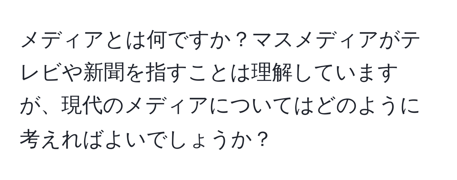 メディアとは何ですか？マスメディアがテレビや新聞を指すことは理解していますが、現代のメディアについてはどのように考えればよいでしょうか？