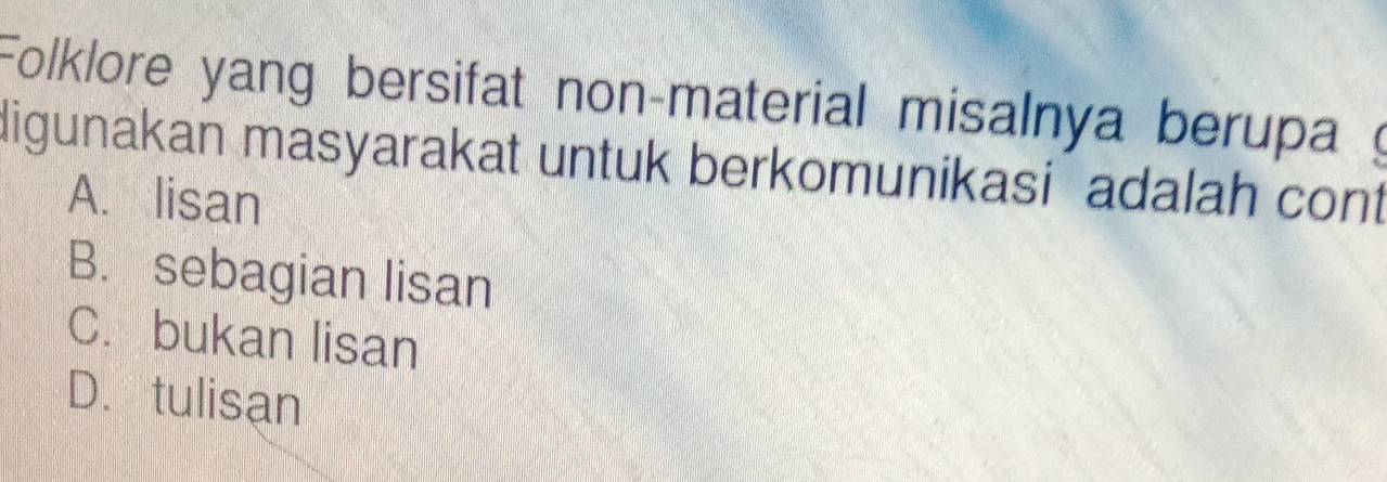 Folklore yang bersifat non-material misalnya berupa 
digunakan masyarakat untuk berkomunikasi adalah cont
A. lisan
B. sebagian lisan
C. bukan lisan
D. tulisan