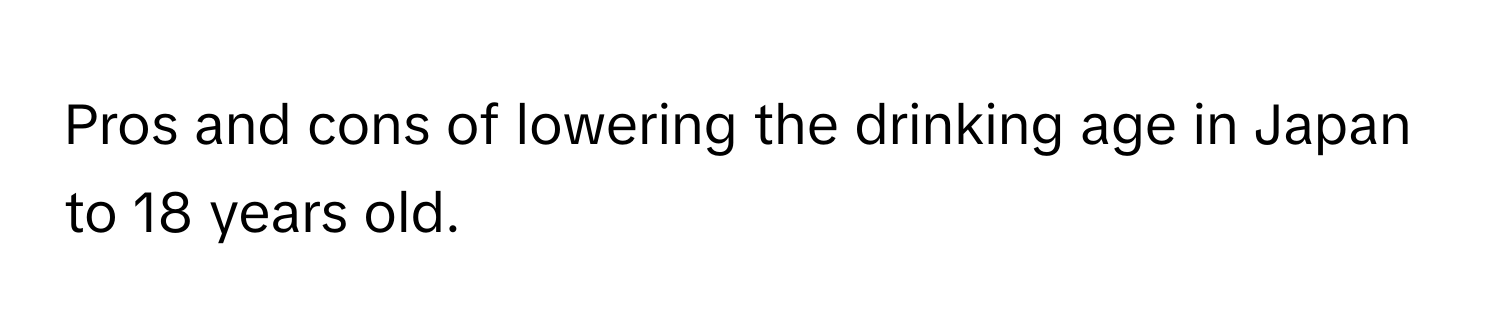 Pros and cons of lowering the drinking age in Japan to 18 years old.