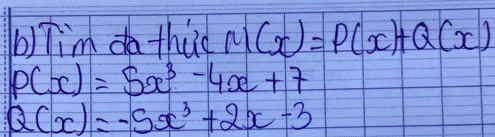 Tim da thuc M(x)=P(x)+Q(x)
P(x)=5x^3-4x+7
Q(x)=-5x^3+2x-3