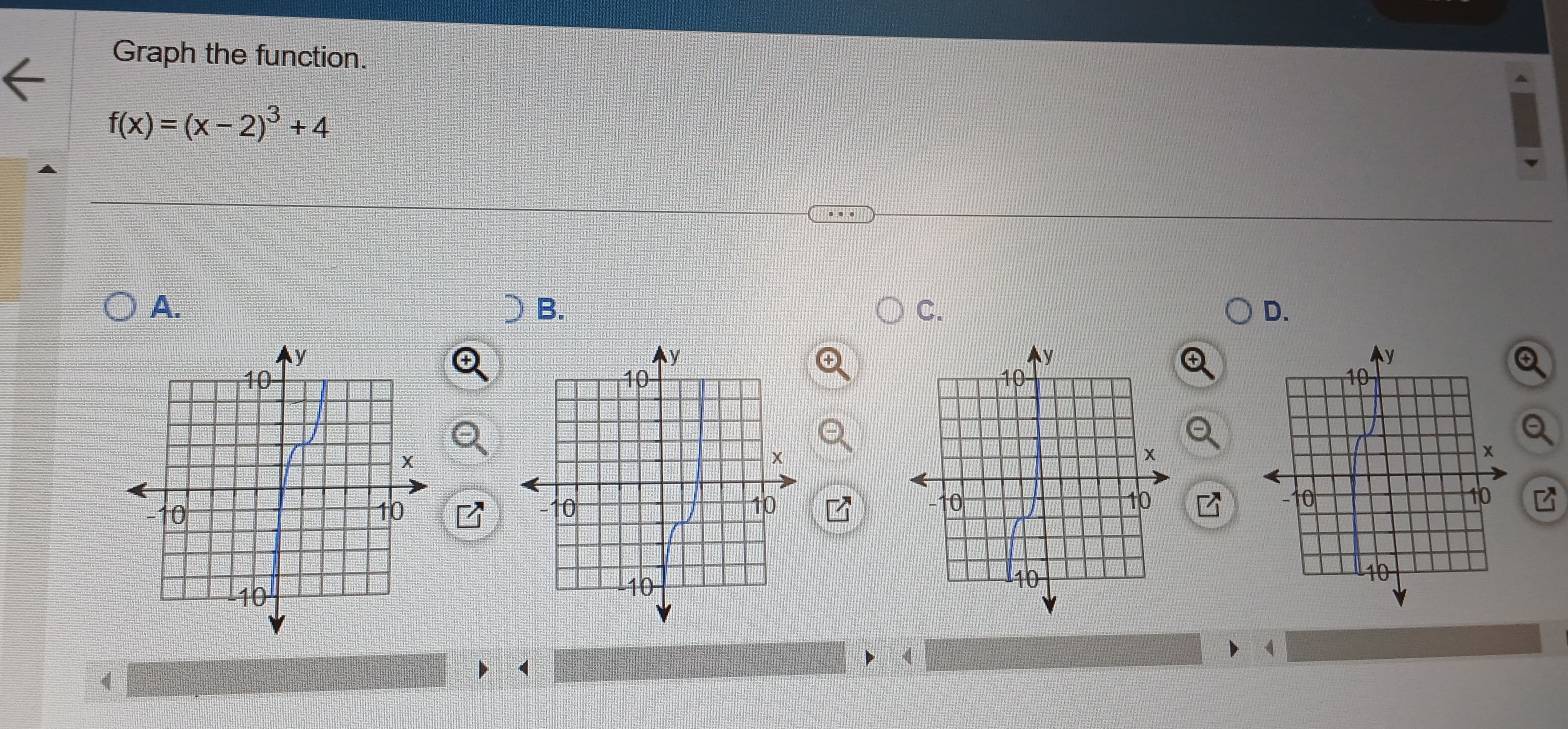 Graph the function.
f(x)=(x-2)^3+4
A. 
B. 
C. 
D. 


(