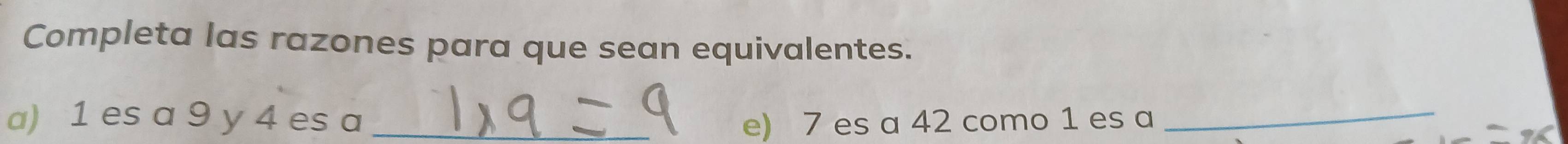 Completa las razones para que sean equivalentes. 
a) 1 es a 9 y 4 es a _e) 7 es a 42 como 1 es a_