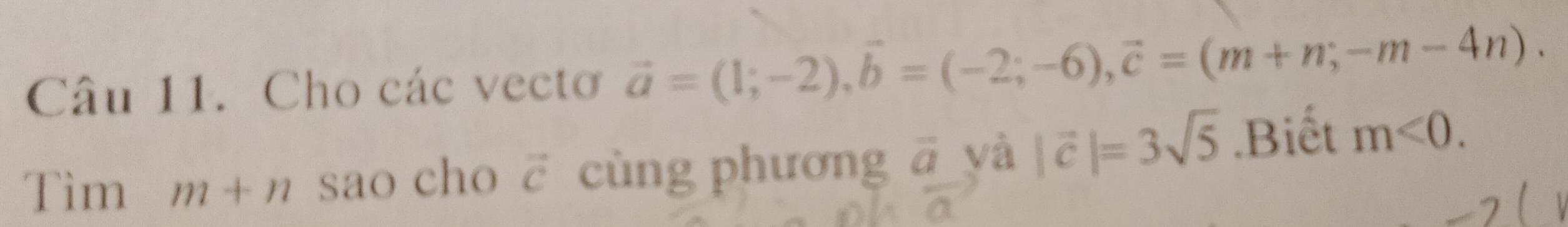 Cho các vectơ vector a=(1;-2), vector b=(-2;-6), vector c=(m+n;-m-4n). 
Tìm m+n sao cho vector c cùng phương overline a yà |vector c|=3sqrt(5).Biết m<0</tex>.