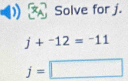 a Solve for j.
j+^-12=^-11
j=□