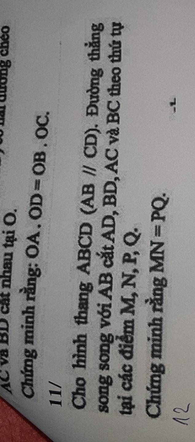 AC và BD cát nhau tại O. 
nài dường chéo 
Chứng minh rằng: 0 a 2 OD=OB.OC. 
11/ 
Cho hình thang ABCD (ABparallel CD). Đường thẳng 
song song với AB cắt AD, BD, AC và BC theo thứ tự 
tại các điểm M, N, P, Q. 
Chứng minh rằng MN=PQ.