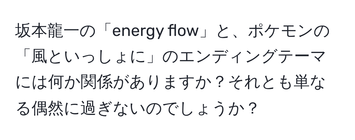 坂本龍一の「energy flow」と、ポケモンの「風といっしょに」のエンディングテーマには何か関係がありますか？それとも単なる偶然に過ぎないのでしょうか？