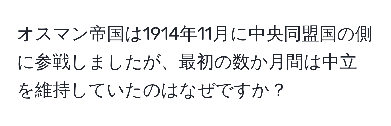 オスマン帝国は1914年11月に中央同盟国の側に参戦しましたが、最初の数か月間は中立を維持していたのはなぜですか？