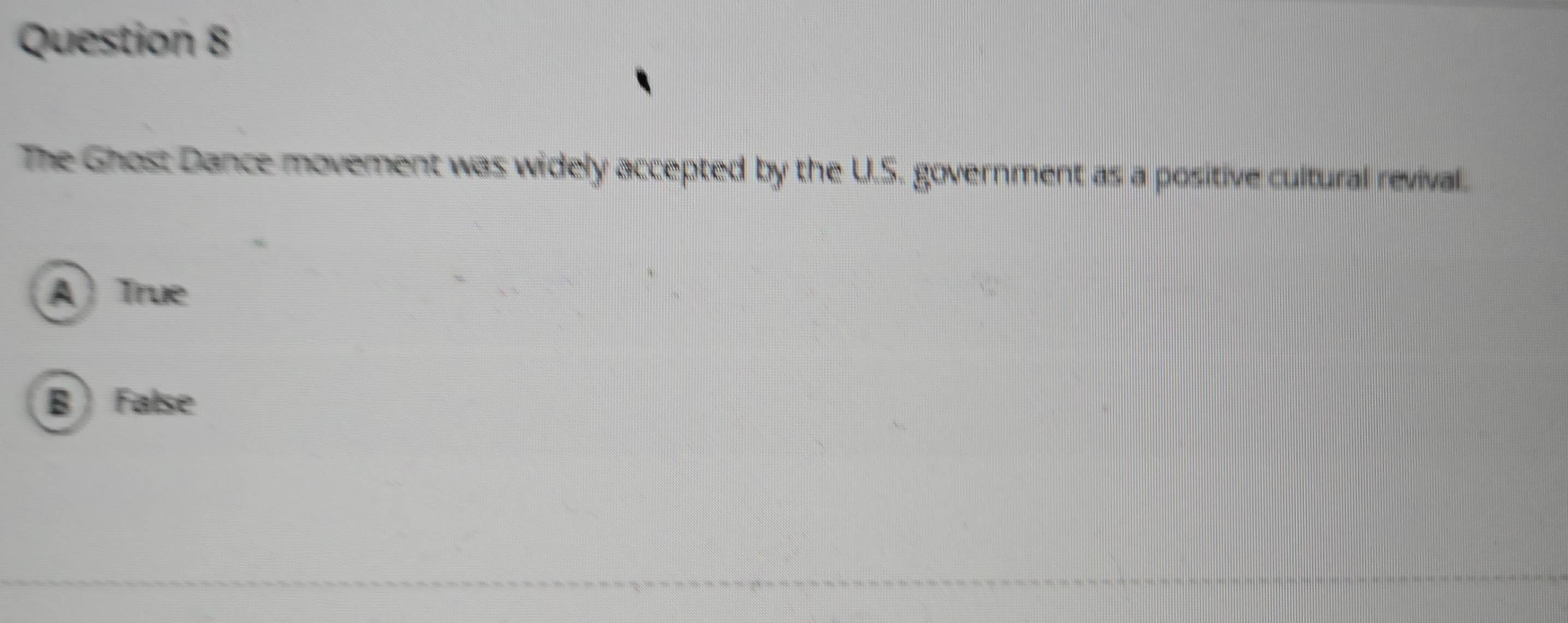 The Ghost Dance movement was widely accepted by the U.S. government as a positive cultural revival.
A True
B  False