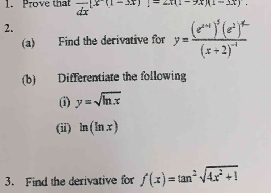 Prove that frac dx[x(1-3x)]=2x(1-9x)(1-3x). 
2. 
(a) Find the derivative for 
(b) Differentiate the following 
(i) y=sqrt(ln x)
(ii) ln (ln x)
3. Find the derivative for f(x)=tan^2sqrt(4x^2+1)