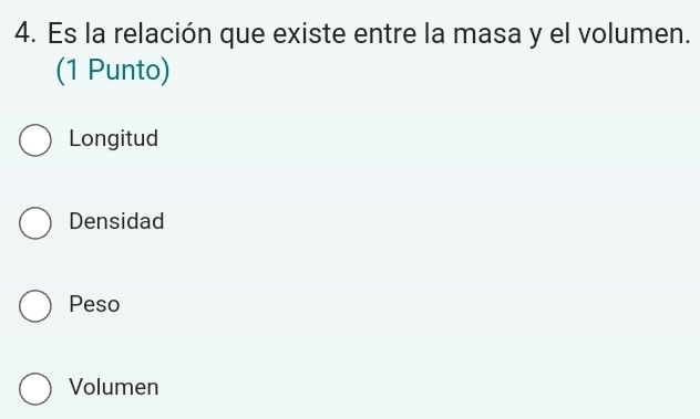 Es la relación que existe entre la masa y el volumen.
(1 Punto)
Longitud
Densidad
Peso
Volumen