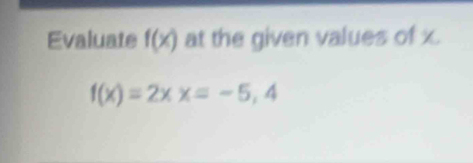 Evaluate f(x) at the given values of x.
f(x)=2xx=-5,4