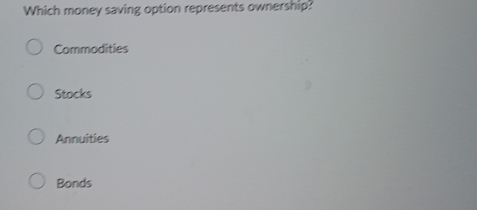 Which money saving option represents ownership?
Commodities
Stocks
Annuities
Bonds