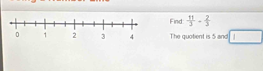 Find:  11/3 /  2/3 
The quotient is 5 and □