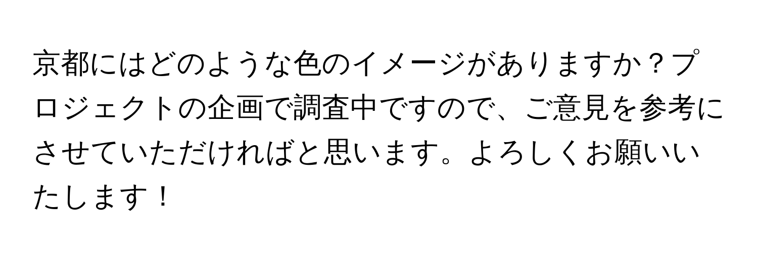 京都にはどのような色のイメージがありますか？プロジェクトの企画で調査中ですので、ご意見を参考にさせていただければと思います。よろしくお願いいたします！