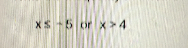 x≤ -5 or x>4