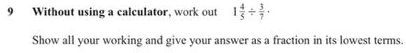 Without using a calculator, work out 1 4/5 /  3/7 ·
Show all your working and give your answer as a fraction in its lowest terms.