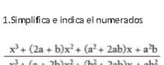 Simplifica e indica elnumerados
 (x^3+(2a+b)x^2+(a^2+2ab)x+a^2b)/x^3+(a+2b)x^2+2ab)x+a^2 