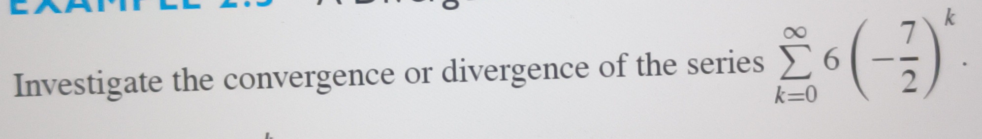 Investigate the convergence or divergence of the series sumlimits _(k=0)^(∈fty)6(- 7/2 )^k.